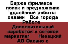 Биржа фриланса – поиск и предложение удалённой работы онлайн - Все города Работа » Дополнительный заработок и сетевой маркетинг   . Ненецкий АО,Оксино с.